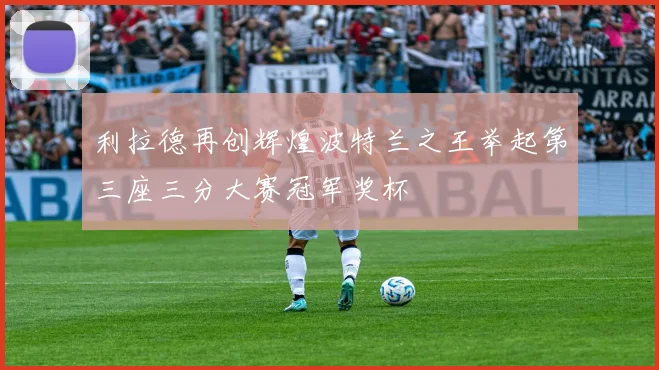 利拉德再创辉煌波特兰之王举起第三座三分大赛冠军奖杯