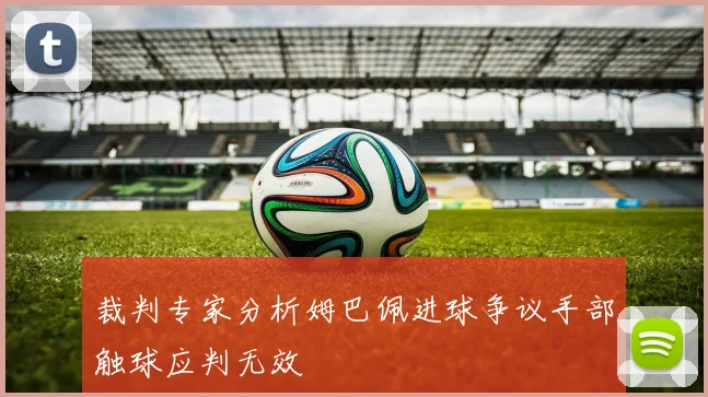 裁判专家分析姆巴佩进球争议手部触球应判无效