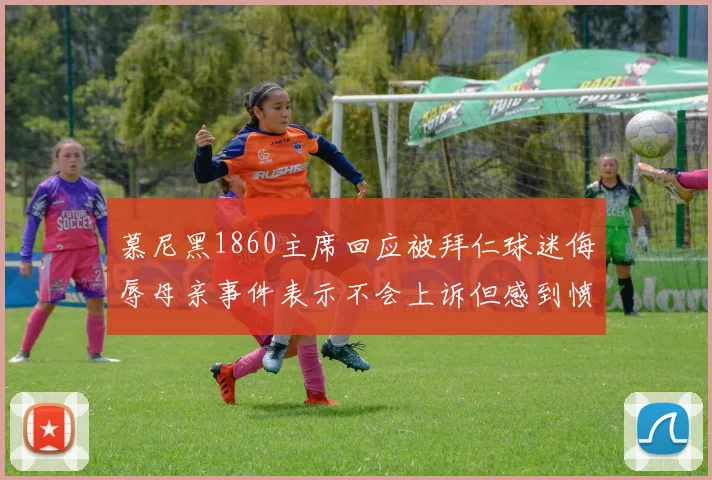 慕尼黑1860主席回应被拜仁球迷侮辱母亲事件表示不会上诉但感到愤怒