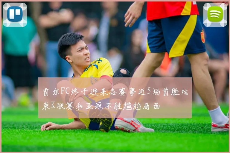 首尔FC终于迎来各赛事近5场首胜结束K联赛和亚冠不胜尴尬局面