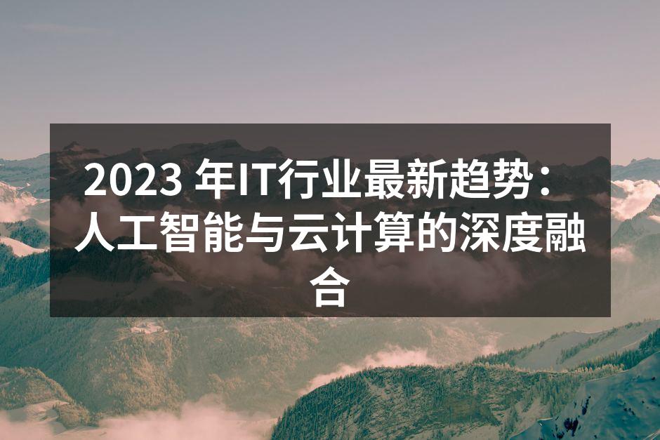 2023 年IT行业最新趋势：人工智能与