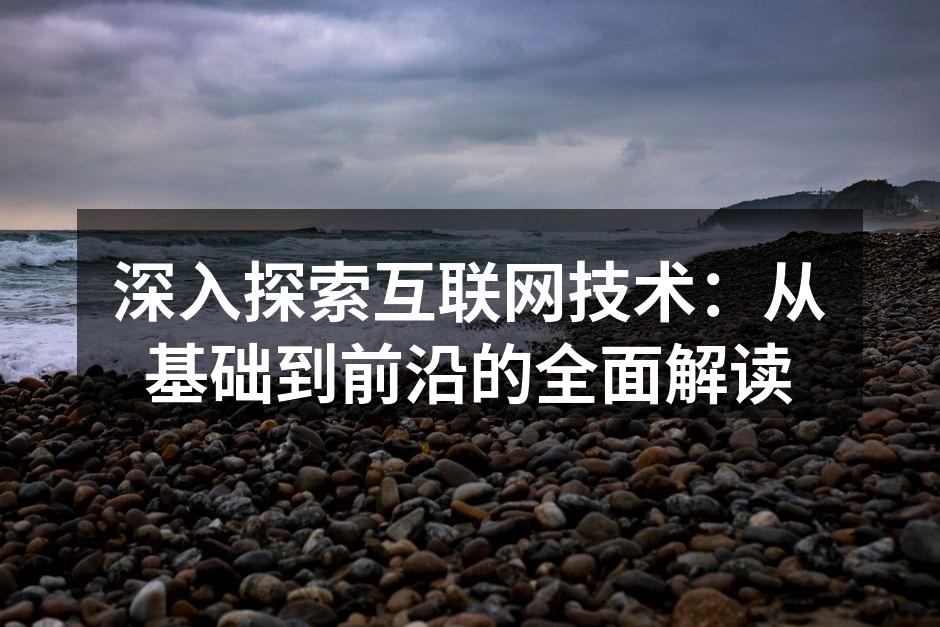 深入探索互联网技术:从基础到前沿的全面解