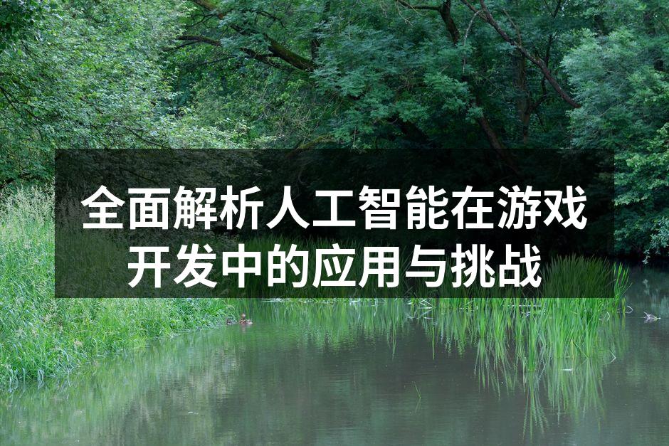 全面解析人工智能在游戏开发中的应用与挑战