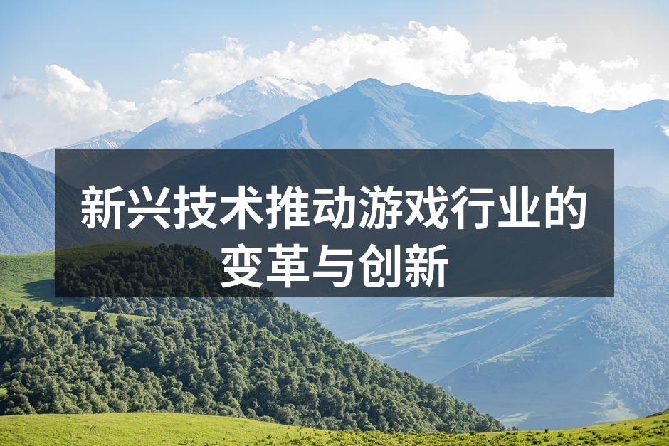 新兴技术推动游戏行业的变革与创新
