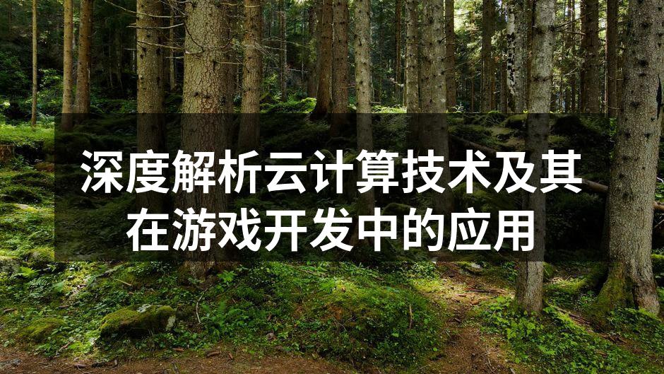 深度解析云计算技术及其在游戏开发中的应用