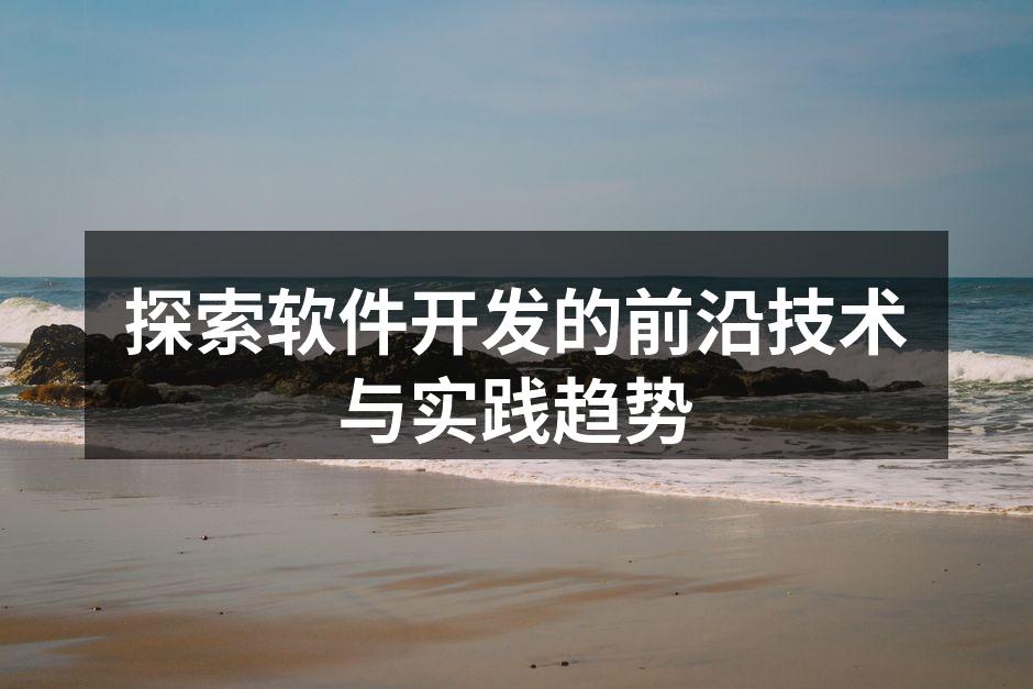 探索软件开发的前沿技术与实践趋势