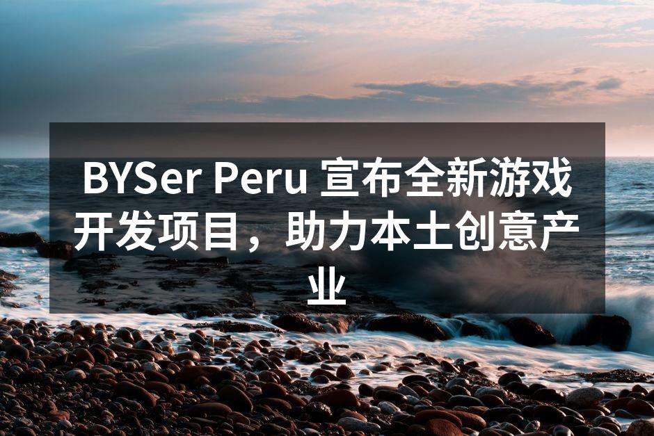 BYSer Peru 宣布全新游戏开发项